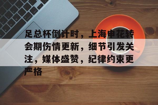LOL全球总决赛-足总杯倒计时，上海申花转会期伤情更新，细节引发关注，媒体盛赞，纪律约束更严格的简单介绍