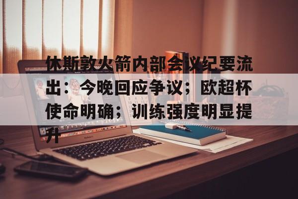 英雄联盟竞猜-休斯敦火箭内部会议纪要流出：今晚回应争议；欧超杯使命明确；训练强度明显提升的简单介绍